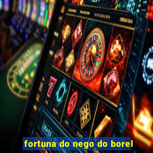 fortuna do nego do borel